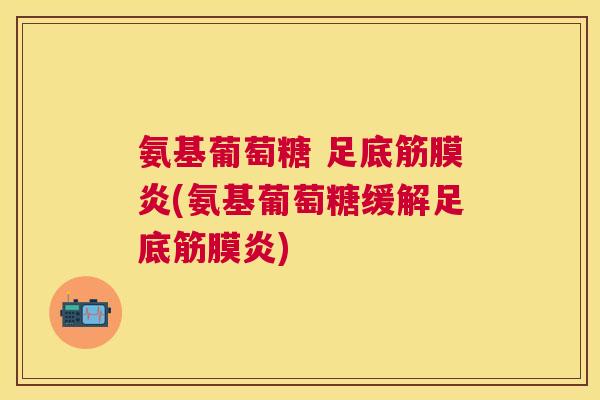 氨基葡萄糖 足底筋膜炎(氨基葡萄糖缓解足底筋膜炎) 氨基葡萄糖 足底筋膜炎(氨基葡萄糖缓解足底筋膜炎)