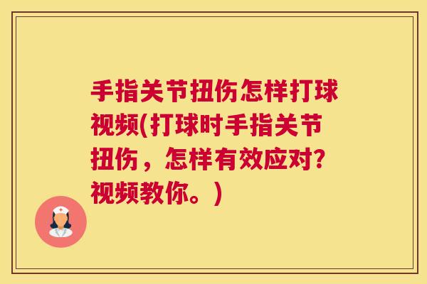 手指关节扭伤怎样打球视频(打球时手指关节扭伤,怎样有效应对?视频教你。) 手指关节扭伤怎样打球视频(打球时手指关节扭伤,怎样有效应对?视频教你。)