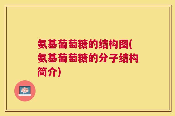 氨基葡萄糖的结构图(氨基葡萄糖的分子结构简介)