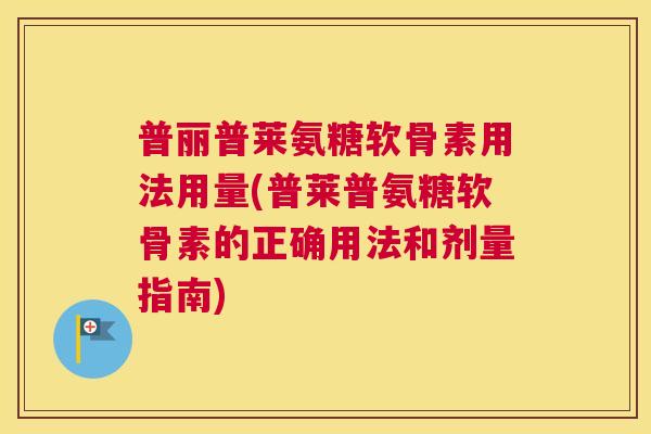普丽普莱氨糖软骨素用法用量(普莱普氨糖软骨素的正确用法和剂量指南)