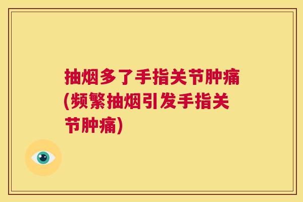 抽烟多了手指关节肿痛(频繁抽烟引发手指关节肿痛)