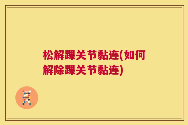 松解踝关节黏连(如何解除踝关节黏连)