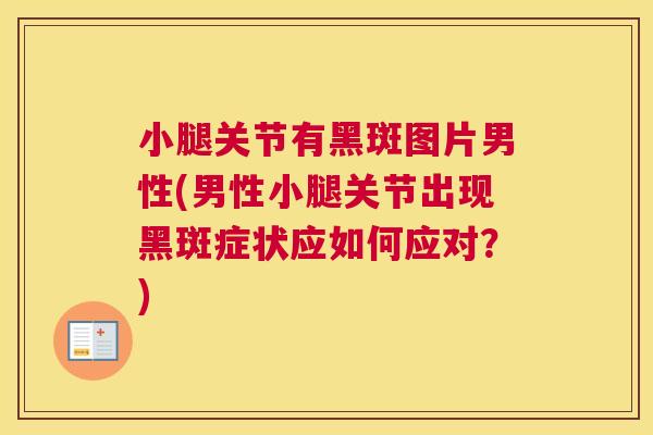 小腿关节有黑斑图片男性(男性小腿关节出现黑斑症状应如何应对？)