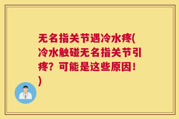 无名指关节遇冷水疼(冷水触碰无名指关节引疼?可能是这些原因!)