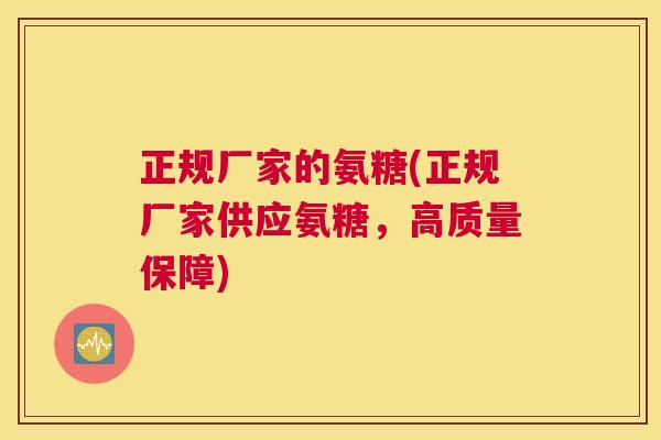 正规厂家的氨糖(正规厂家供应氨糖,高质量保障)