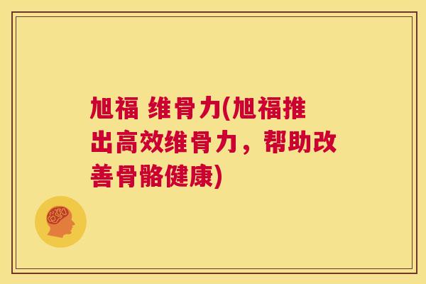 旭福 维骨力(旭福推出高效维骨力，帮助改善骨骼健康)