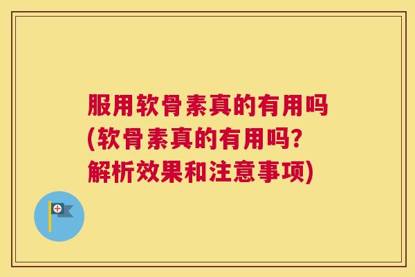 服用软骨素真的有用吗(软骨素真的有用吗?解析效果和注意事项) 服用软骨素真的有用吗(软骨素真的有用吗?解析效果和注意事项)