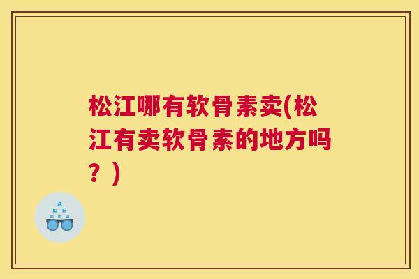 松江哪有软骨素卖(松江有卖软骨素的地方吗?)
