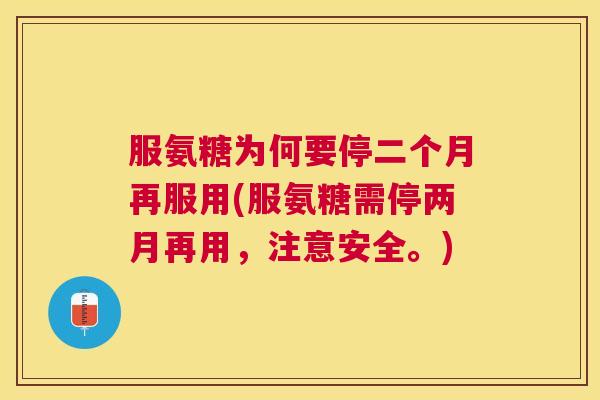 服氨糖为何要停二个月再服用(服氨糖需停两月再用,注意安全。)