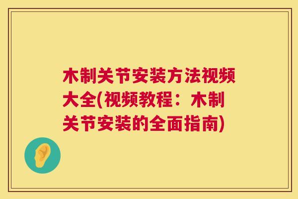 木制关节安装方法视频大全(视频教程：木制关节安装的全面指南)