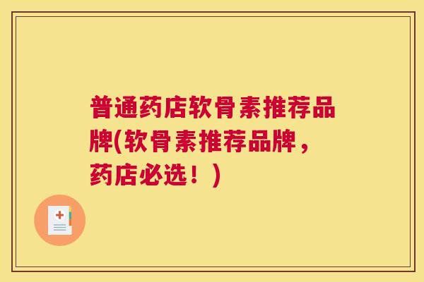 普通药店软骨素推荐品牌(软骨素推荐品牌，药店必选！)