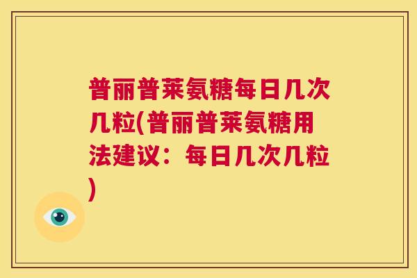 普丽普莱氨糖每日几次几粒(普丽普莱氨糖用法建议:每日几次几粒)
