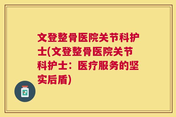 文登整骨医院关节科护士(文登整骨医院关节科护士:医疗服务的坚实后盾)