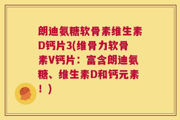 朗迪氨糖软骨素维生素D钙片3(维骨力软骨素V钙片：富含朗迪氨糖、维生素D和钙元素！)
