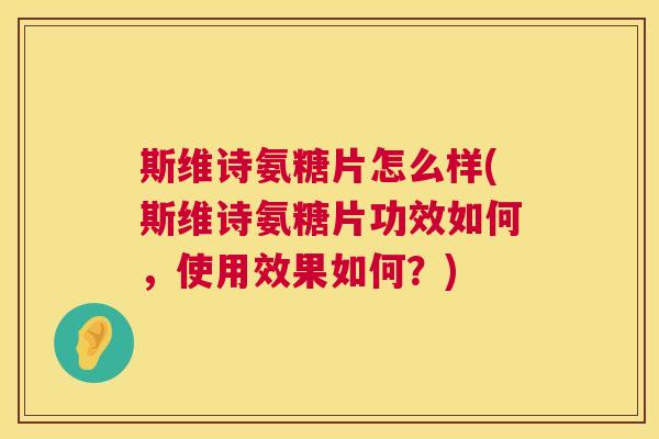 斯维诗氨糖片怎么样(斯维诗氨糖片功效如何,使用效果如何?)