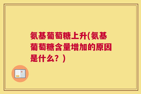 氨基葡萄糖上升(氨基葡萄糖含量增加的原因是什么？)
