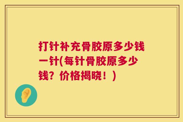 打针补充骨胶原多少钱一针(每针骨胶原多少钱？价格揭晓！)