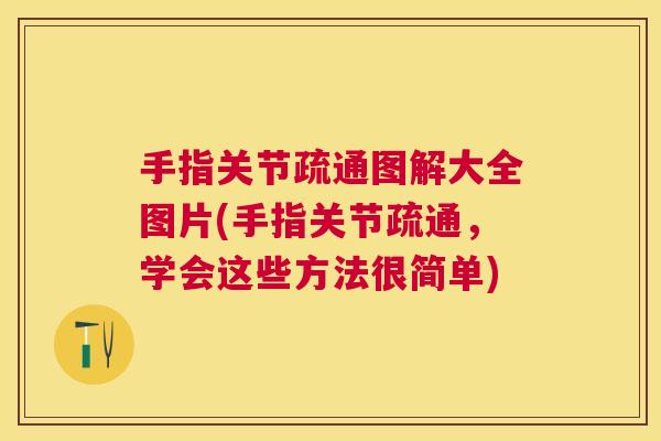 手指关节疏通图解大全图片(手指关节疏通,学会这些方法很简单) 手指关节疏通图解大全图片(手指关节疏通,学会这些方法很简单)