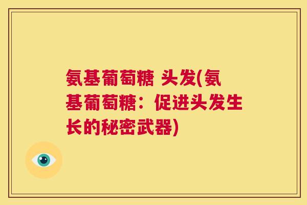 氨基葡萄糖 头发(氨基葡萄糖：促进头发生长的秘密武器)