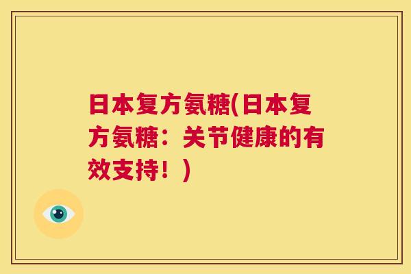 日本复方氨糖(日本复方氨糖:关节健康的有效支持!) 日本复方氨糖(日本复方氨糖:关节健康的有效支持!)