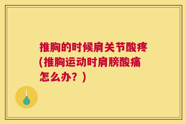 推胸的时候肩关节酸疼(推胸运动时肩膀酸痛怎么办?)