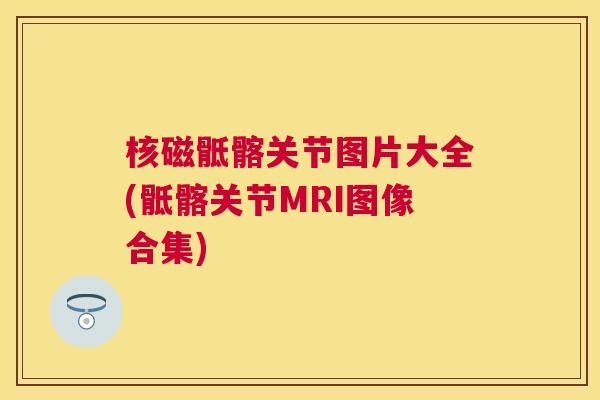 核磁骶髂关节图片大全(骶髂关节MRI图像合集)
