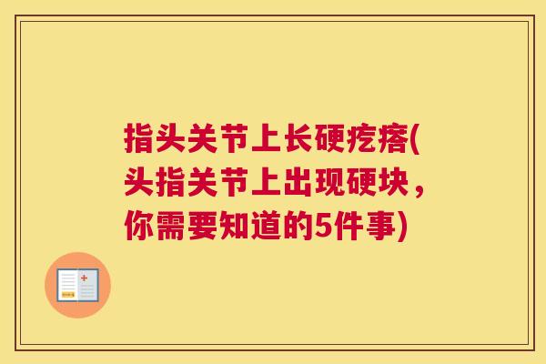 指头关节上长硬疙瘩(头指关节上出现硬块,你需要知道的5件事)