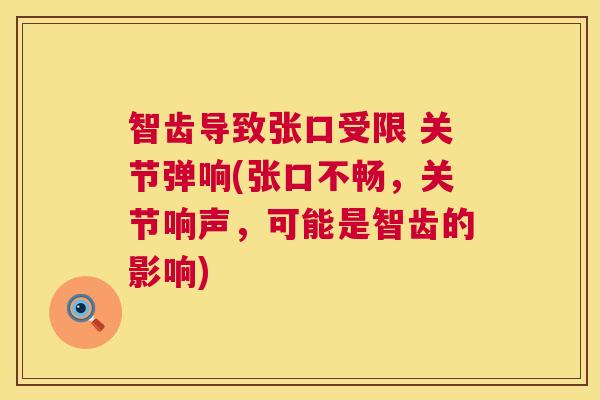 智齿导致张口受限 关节弹响(张口不畅,关节响声,可能是智齿的影响) 智齿导致张口受限 关节弹响(张口不畅,关节响声,可能是智齿的影响)