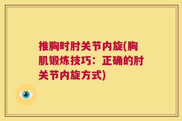 推胸时肘关节内旋(胸肌锻炼技巧:正确的肘关节内旋方式) 推胸时肘关节内旋(胸肌锻炼技巧:正确的肘关节内旋方式)