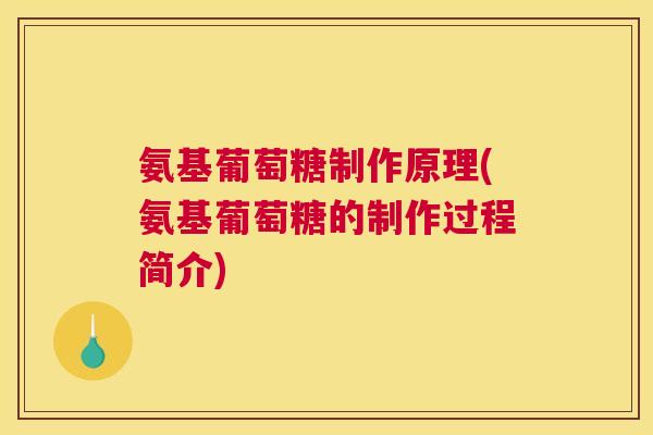 氨基葡萄糖制作原理(氨基葡萄糖的制作过程简介)
