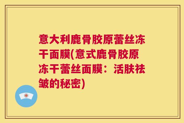 意大利鹿骨胶原蕾丝冻干面膜(意式鹿骨胶原冻干蕾丝面膜:活肤祛皱的秘密) 意大利鹿骨胶原蕾丝冻干面膜(意式鹿骨胶原冻干蕾丝面膜:活肤祛皱的秘密)