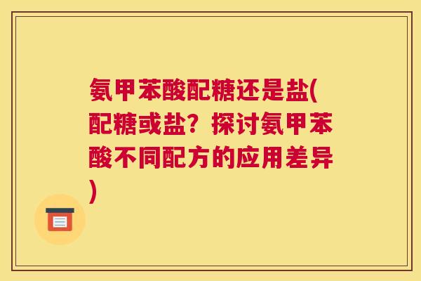 氨甲苯酸配糖还是盐(配糖或盐?探讨氨甲苯酸不同配方的应用差异)