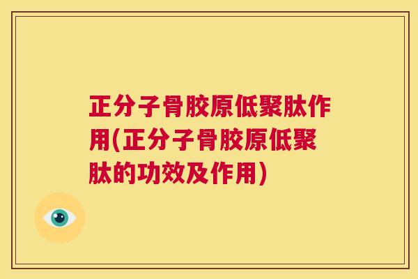 正分子骨胶原低聚肽作用(正分子骨胶原低聚肽的功效及作用) 正分子骨胶原低聚肽作用(正分子骨胶原低聚肽的功效及作用)