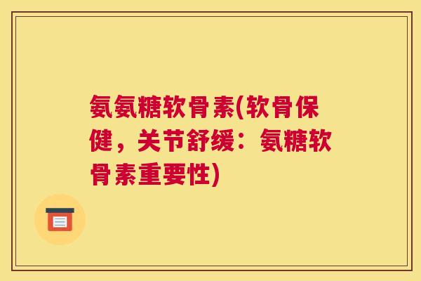 氨氨糖软骨素(软骨保健,关节舒缓:氨糖软骨素重要性) 氨氨糖软骨素(软骨保健,关节舒缓:氨糖软骨素重要性)