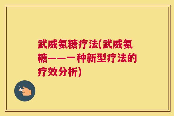 武威氨糖疗法(武威氨糖——一种新型疗法的疗效分析)