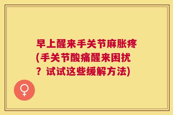 早上醒来手关节麻胀疼(手关节酸痛醒来困扰?试试这些缓解方法)