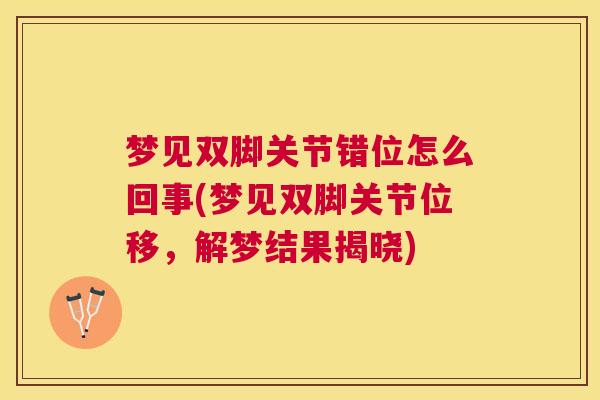 梦见双脚关节错位怎么回事(梦见双脚关节位移,解梦结果揭晓)