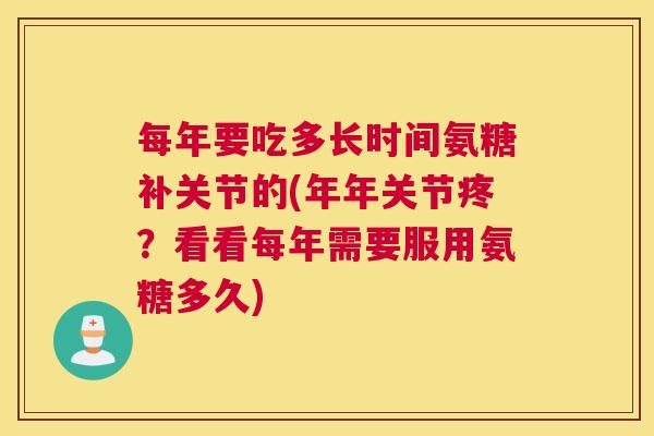 每年要吃多长时间氨糖补关节的(年年关节疼？看看每年需要服用氨糖多久)