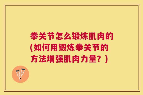 拳关节怎么锻炼肌肉的(如何用锻炼拳关节的方法增强肌肉力量？)