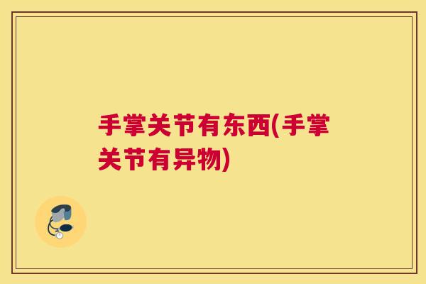 手掌关节有东西(手掌关节有异物)
