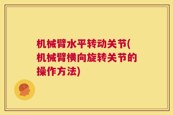 机械臂水平转动关节(机械臂横向旋转关节的操作方法) 机械臂水平转动关节(机械臂横向旋转关节的操作方法)