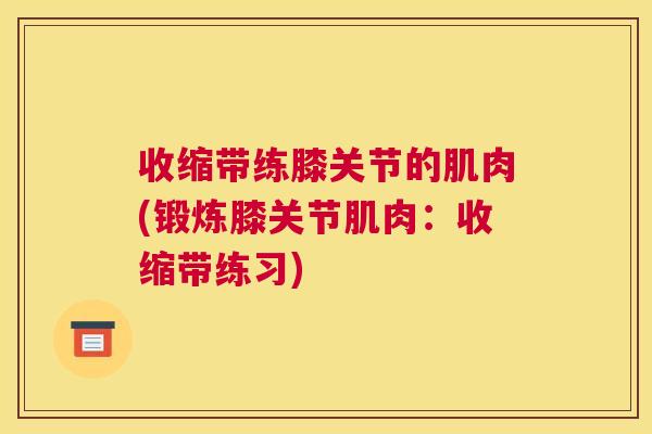 收缩带练膝关节的肌肉(锻炼膝关节肌肉:收缩带练习)