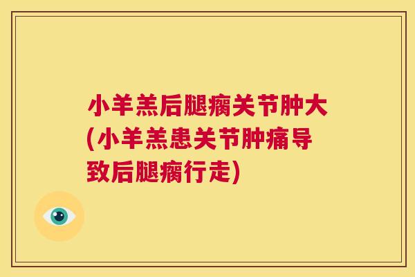 小羊羔后腿瘸关节肿大(小羊羔患关节肿痛导致后腿瘸行走)