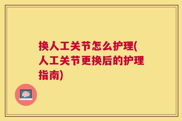 换人工关节怎么护理(人工关节更换后的护理指南)