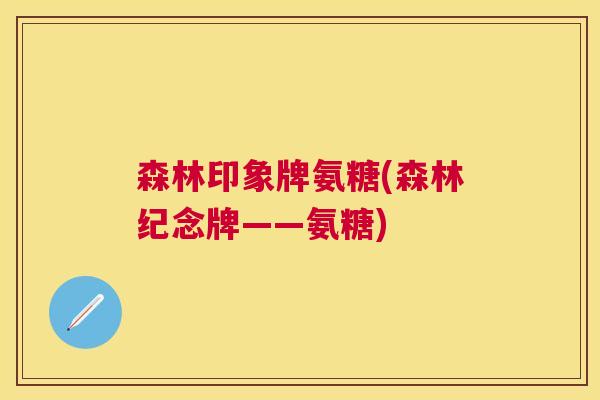 森林印象牌氨糖(森林纪念牌——氨糖) 森林印象牌氨糖(森林纪念牌——氨糖)
