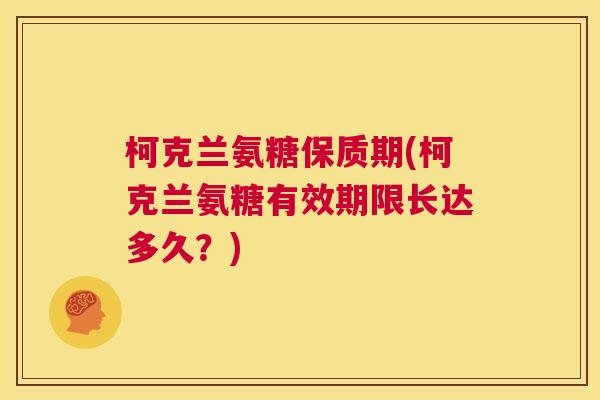 柯克兰氨糖保质期(柯克兰氨糖有效期限长达多久?) 柯克兰氨糖保质期(柯克兰氨糖有效期限长达多久?)
