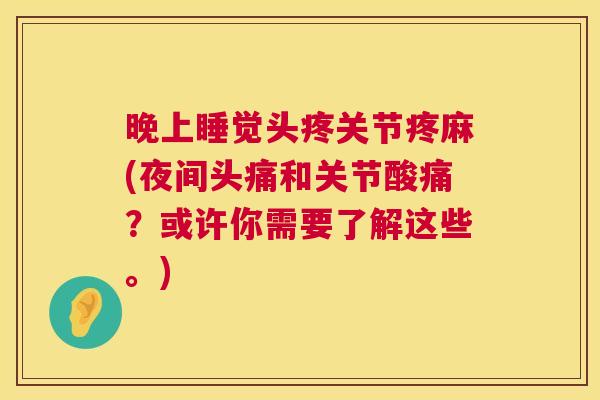 晚上睡觉头疼关节疼麻(夜间头痛和关节酸痛?或许你需要了解这些。)