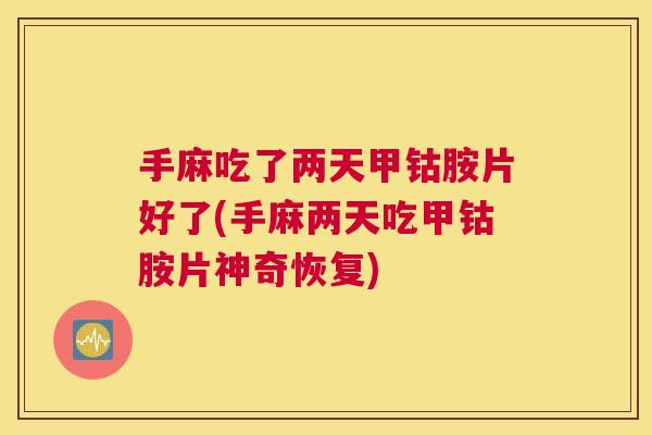 手麻吃了两天甲钴胺片好了(手麻两天吃甲钴胺片神奇恢复)