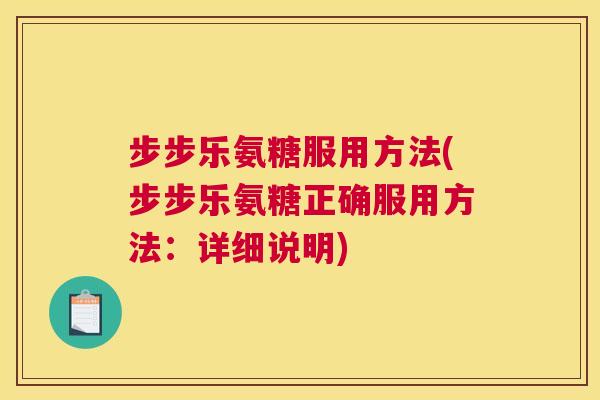 步步乐氨糖服用方法(步步乐氨糖正确服用方法:详细说明) 步步乐氨糖服用方法(步步乐氨糖正确服用方法:详细说明)