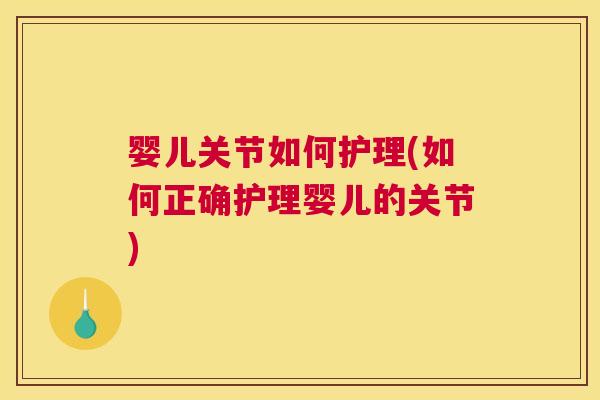 婴儿关节如何护理(如何正确护理婴儿的关节)